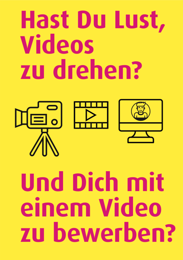 Drei Piktogramme: eine Filmkamera und ein Bildschirm, wo ein lächelnder junger Mensch zu sehen ist. Dazu: Pinke Schrift auf gelbem Hintergrund: Hast Du Lust Videos zu drehen? Und Dich mit einem Video zu bewerben?